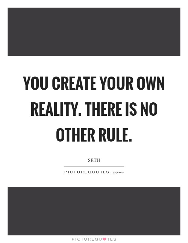 You create your own reality. There is no other rule. Picture Quote #1