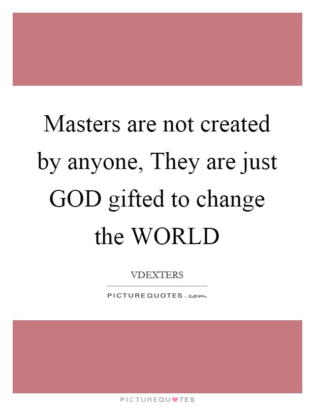 Masters are not created by anyone, They are just GOD gifted to change the WORLD Picture Quote #1