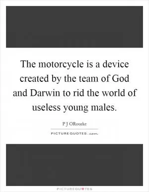The motorcycle is a device created by the team of God and Darwin to rid the world of useless young males Picture Quote #1