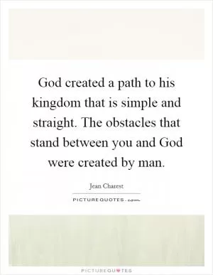 God created a path to his kingdom that is simple and straight. The obstacles that stand between you and God were created by man Picture Quote #1