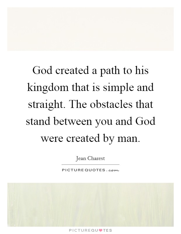 God created a path to his kingdom that is simple and straight. The obstacles that stand between you and God were created by man. Picture Quote #1