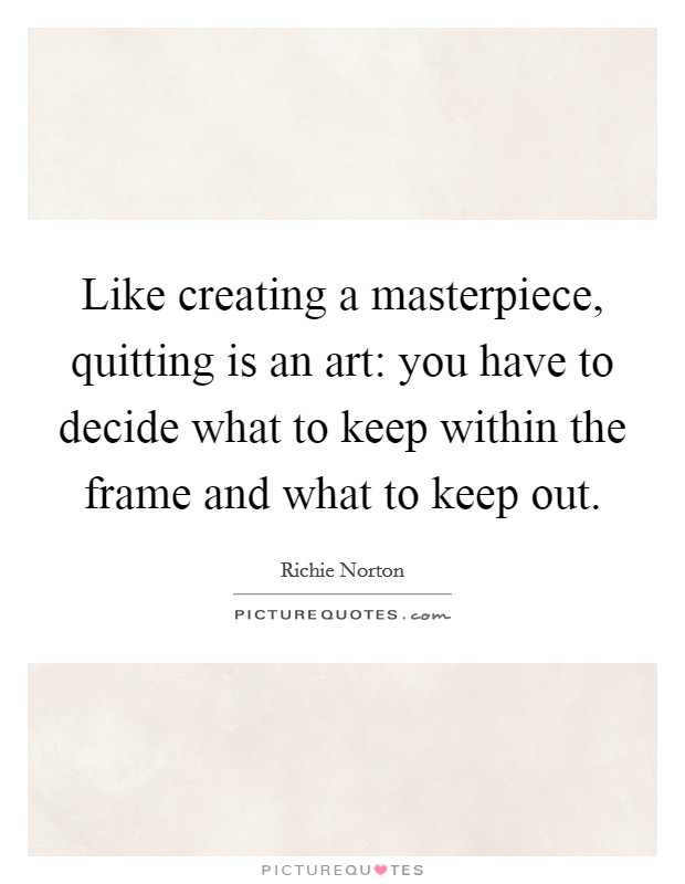 Like creating a masterpiece, quitting is an art: you have to decide what to keep within the frame and what to keep out. Picture Quote #1