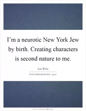 I’m a neurotic New York Jew by birth. Creating characters is second nature to me Picture Quote #1