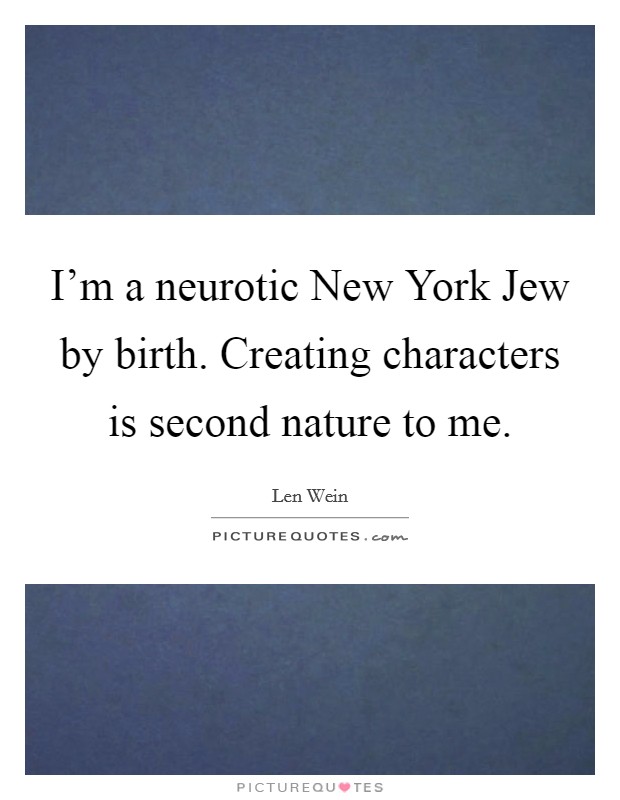 I'm a neurotic New York Jew by birth. Creating characters is second nature to me. Picture Quote #1