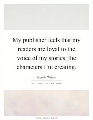 My publisher feels that my readers are loyal to the voice of my stories, the characters I’m creating Picture Quote #1