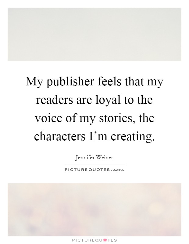 My publisher feels that my readers are loyal to the voice of my stories, the characters I'm creating. Picture Quote #1