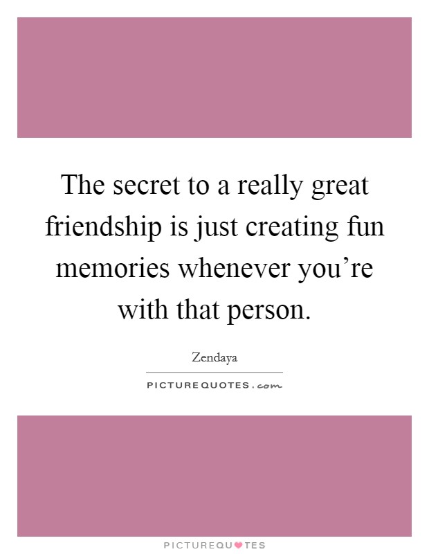 The secret to a really great friendship is just creating fun memories whenever you're with that person. Picture Quote #1