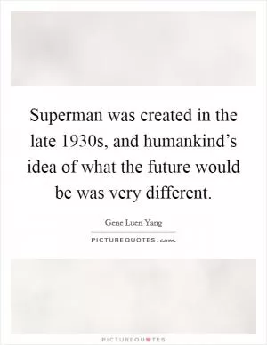 Superman was created in the late 1930s, and humankind’s idea of what the future would be was very different Picture Quote #1