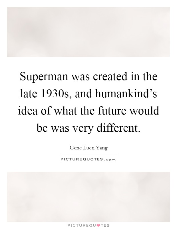Superman was created in the late 1930s, and humankind's idea of what the future would be was very different. Picture Quote #1