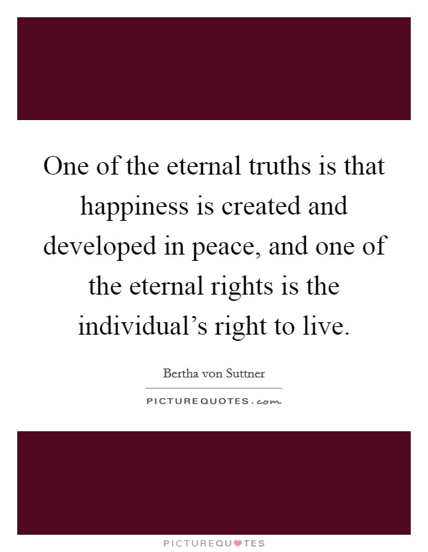 One of the eternal truths is that happiness is created and developed in peace, and one of the eternal rights is the individual's right to live. Picture Quote #1
