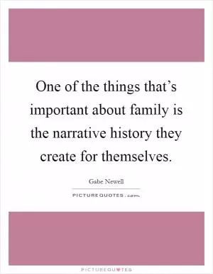 One of the things that’s important about family is the narrative history they create for themselves Picture Quote #1