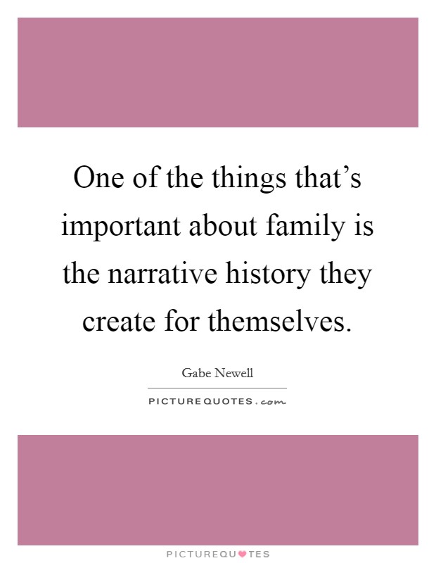 One of the things that's important about family is the narrative history they create for themselves. Picture Quote #1