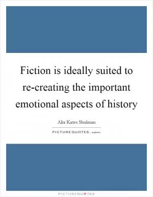 Fiction is ideally suited to re-creating the important emotional aspects of history Picture Quote #1