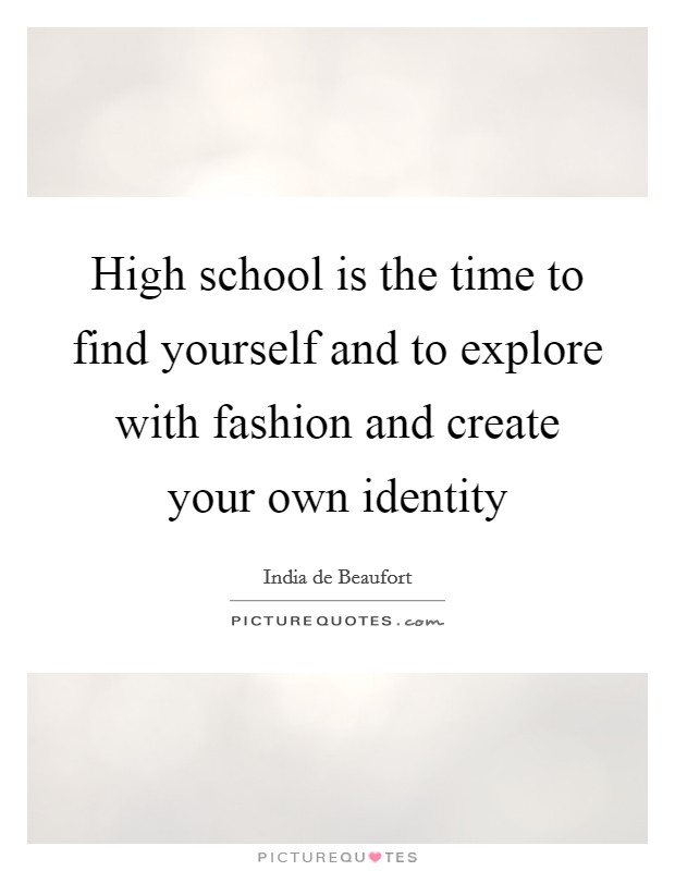 High school is the time to find yourself and to explore with fashion and create your own identity Picture Quote #1