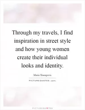 Through my travels, I find inspiration in street style and how young women create their individual looks and identity Picture Quote #1