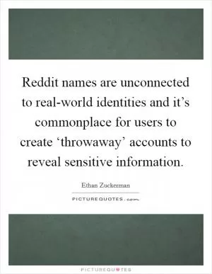 Reddit names are unconnected to real-world identities and it’s commonplace for users to create ‘throwaway’ accounts to reveal sensitive information Picture Quote #1