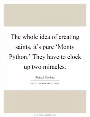 The whole idea of creating saints, it’s pure ‘Monty Python.’ They have to clock up two miracles Picture Quote #1