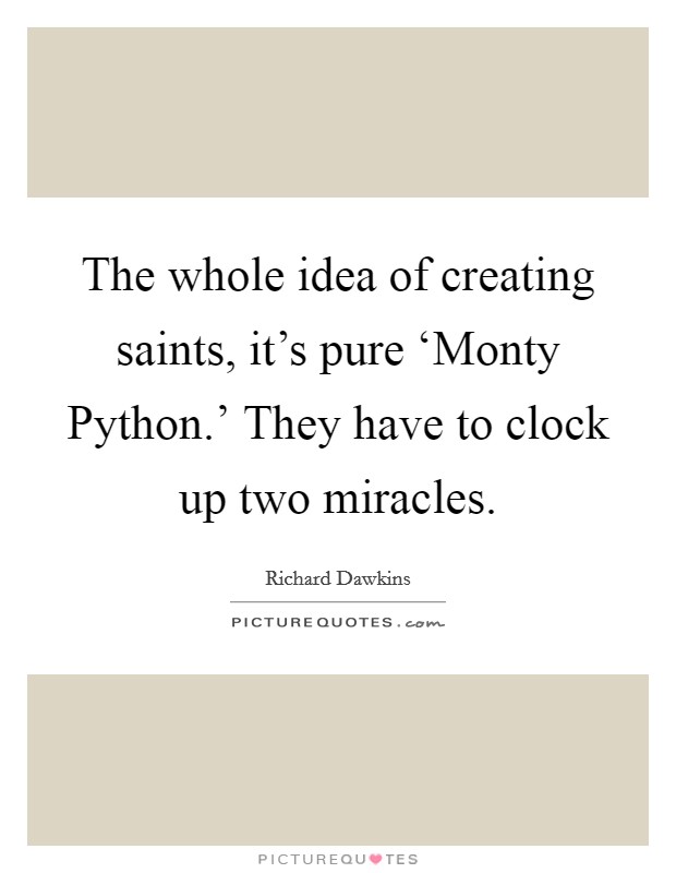 The whole idea of creating saints, it's pure ‘Monty Python.' They have to clock up two miracles. Picture Quote #1