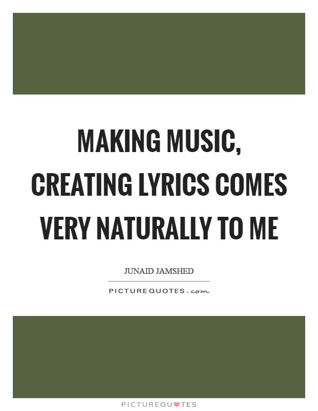 Making music, creating lyrics comes very naturally to me Picture Quote #1