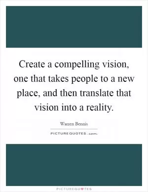 Create a compelling vision, one that takes people to a new place, and then translate that vision into a reality Picture Quote #1