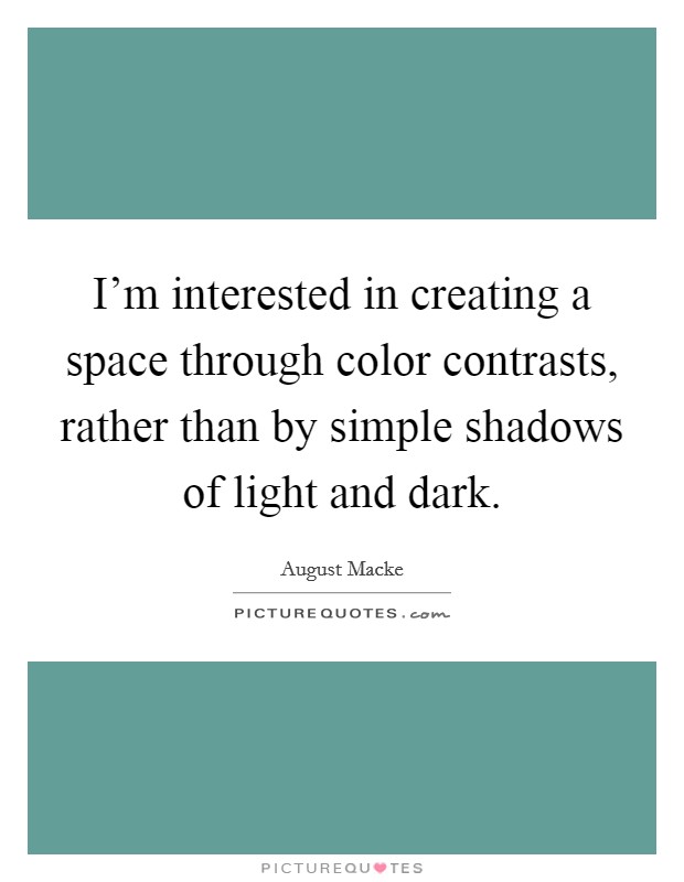 I'm interested in creating a space through color contrasts, rather than by simple shadows of light and dark. Picture Quote #1