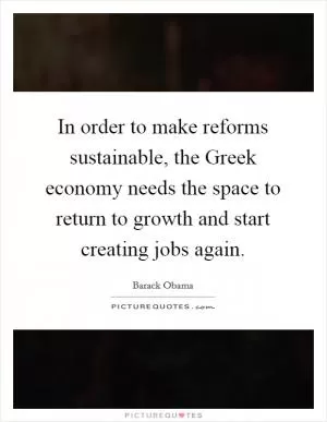 In order to make reforms sustainable, the Greek economy needs the space to return to growth and start creating jobs again Picture Quote #1