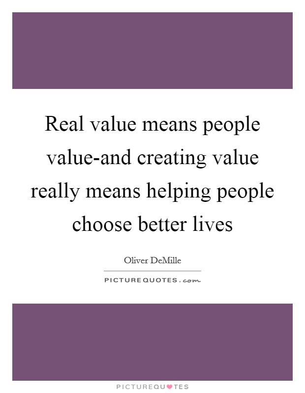 Real value means people value-and creating value really means helping people choose better lives Picture Quote #1