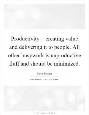 Productivity = creating value and delivering it to people. All other busywork is unproductive fluff and should be minimized Picture Quote #1