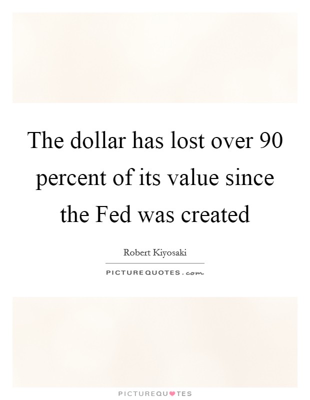 The dollar has lost over 90 percent of its value since the Fed was created Picture Quote #1