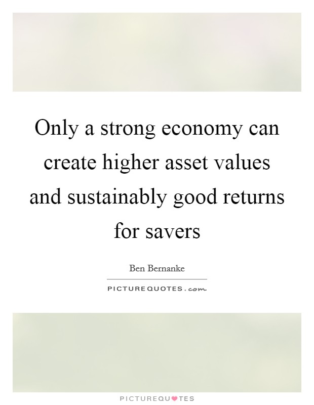 Only a strong economy can create higher asset values and sustainably good returns for savers Picture Quote #1