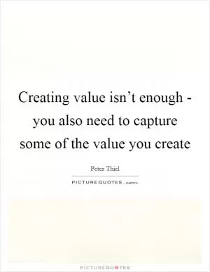Creating value isn’t enough - you also need to capture some of the value you create Picture Quote #1
