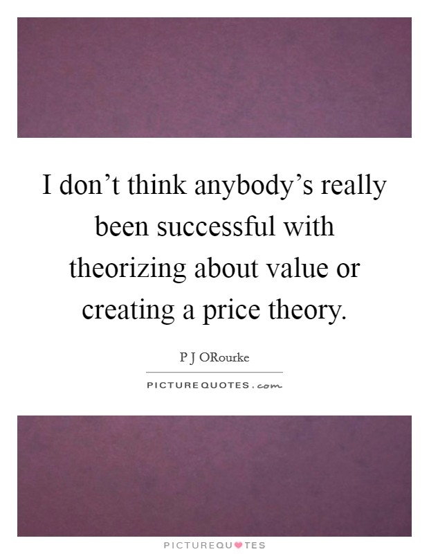 I don't think anybody's really been successful with theorizing about value or creating a price theory. Picture Quote #1