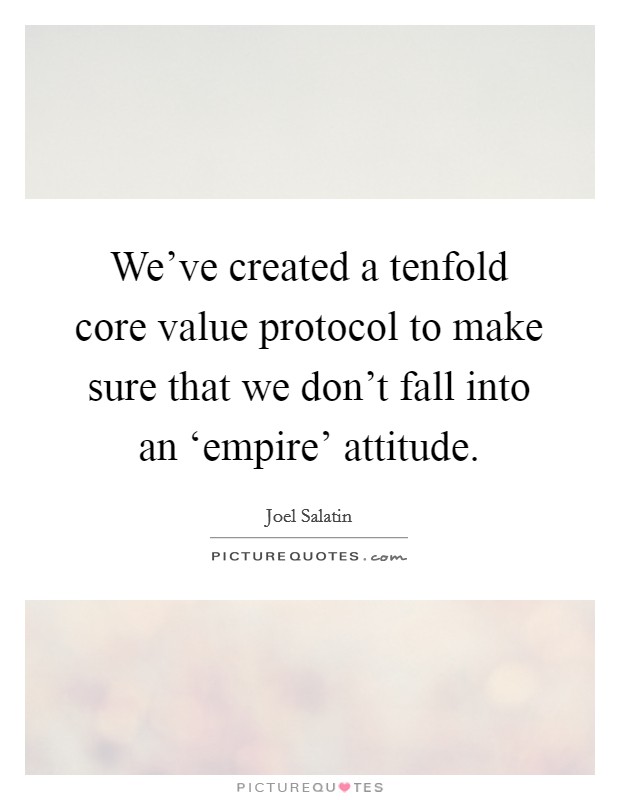 We've created a tenfold core value protocol to make sure that we don't fall into an ‘empire' attitude. Picture Quote #1