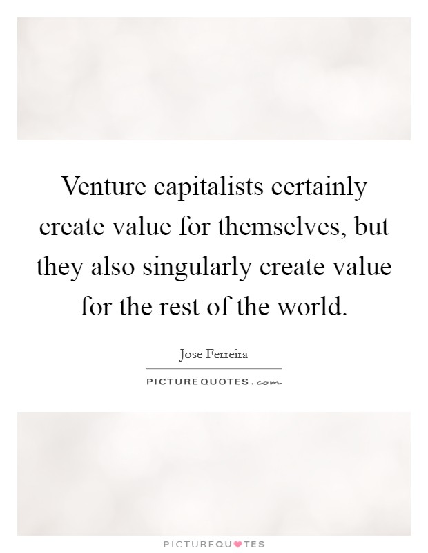 Venture capitalists certainly create value for themselves, but they also singularly create value for the rest of the world. Picture Quote #1