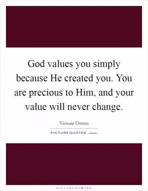 God values you simply because He created you. You are precious to Him, and your value will never change Picture Quote #1