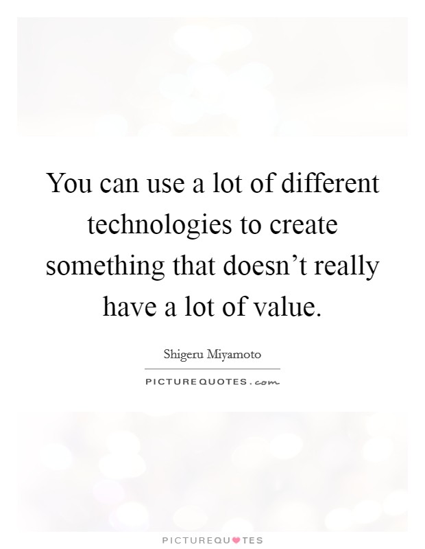 You can use a lot of different technologies to create something that doesn't really have a lot of value. Picture Quote #1