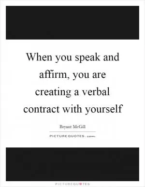 When you speak and affirm, you are creating a verbal contract with yourself Picture Quote #1