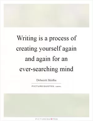 Writing is a process of creating yourself again and again for an ever-searching mind Picture Quote #1