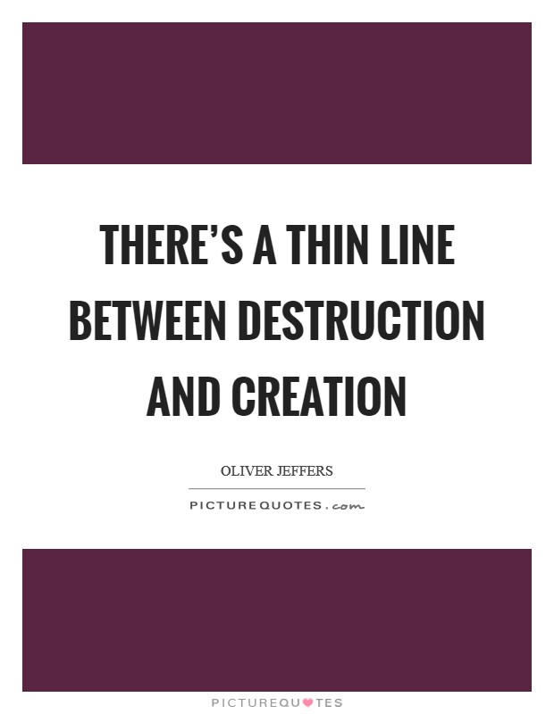 There's a thin line between destruction and creation Picture Quote #1