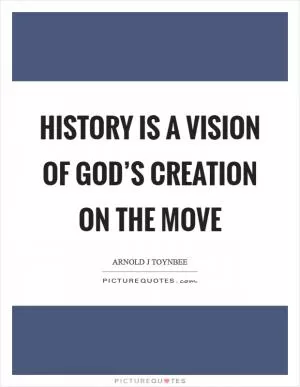 History is a vision of God’s creation on the move Picture Quote #1