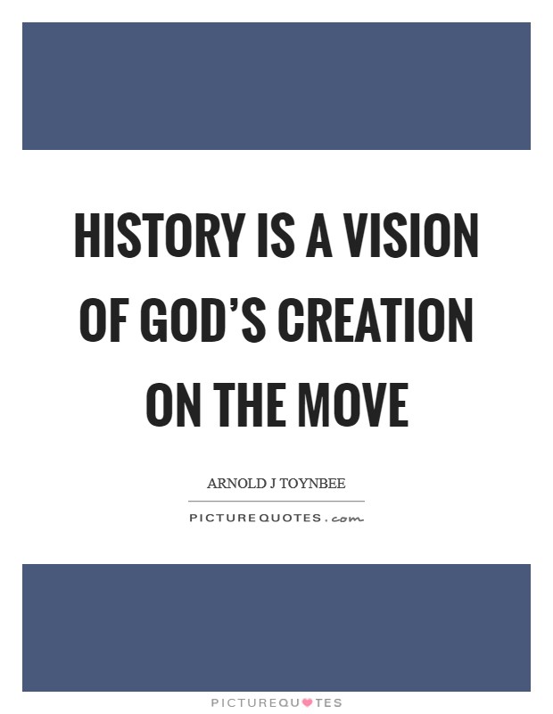 History is a vision of God's creation on the move Picture Quote #1