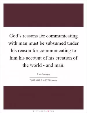 God’s reasons for communicating with man must be subsumed under his reason for communicating to him his account of his creation of the world - and man Picture Quote #1