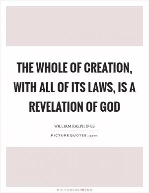 The whole of creation, with all of its laws, is a revelation of God Picture Quote #1