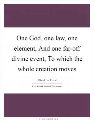 One God, one law, one element, And one far-off divine event, To which the whole creation moves Picture Quote #1