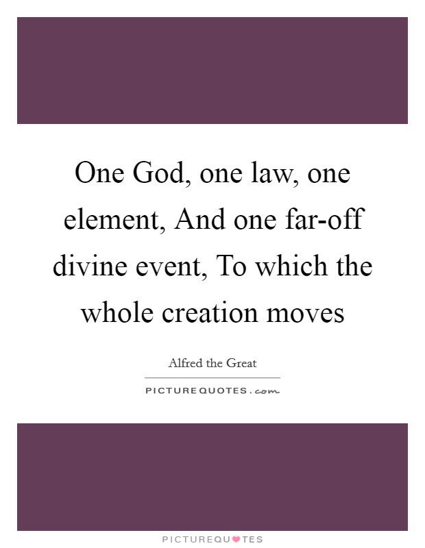 One God, one law, one element, And one far-off divine event, To which the whole creation moves Picture Quote #1