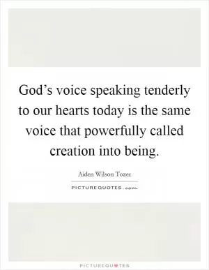 God’s voice speaking tenderly to our hearts today is the same voice that powerfully called creation into being Picture Quote #1