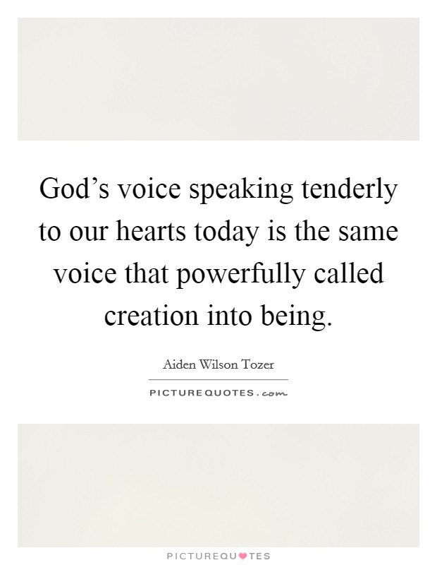 God's voice speaking tenderly to our hearts today is the same voice that powerfully called creation into being. Picture Quote #1