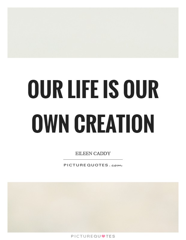 Our life is our own creation Picture Quote #1