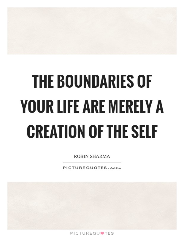 The boundaries of your life are merely a creation of the self Picture Quote #1