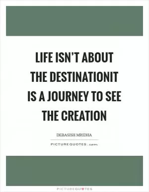 Life isn’t about the destinationIt is a journey to see the creation Picture Quote #1
